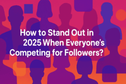 How to Stand Out in 2025 When Everyone’s Competing for Followers?